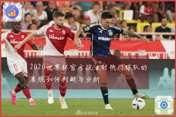 2026世界杯官方投注时热门球队的表现如何判断与分析