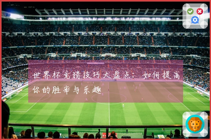 世界杯竞猜技巧大盘点：如何提高你的胜率与乐趣