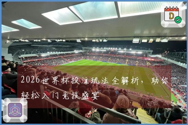 2026世界杯投注玩法全解析，助你轻松入门竞技盛宴