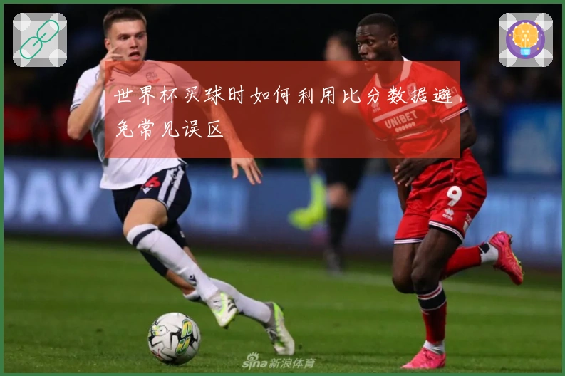 世界杯买球时如何利用比分数据避免常见误区
