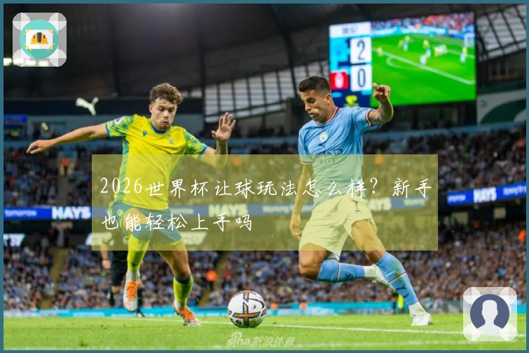 2026世界杯让球玩法怎么样？新手也能轻松上手吗