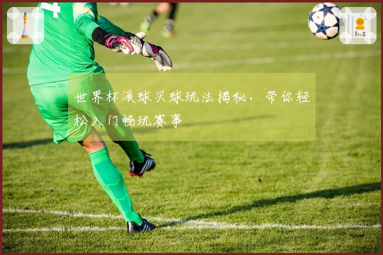 世界杯滚球买球玩法揭秘，带你轻松入门畅玩赛事