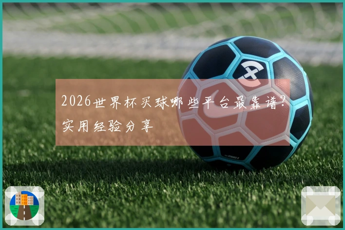 2026世界杯买球哪些平台最靠谱？实用经验分享