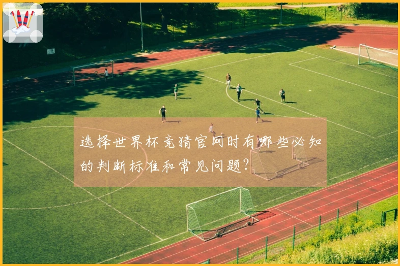 选择世界杯竞猜官网时有哪些必知的判断标准和常见问题？