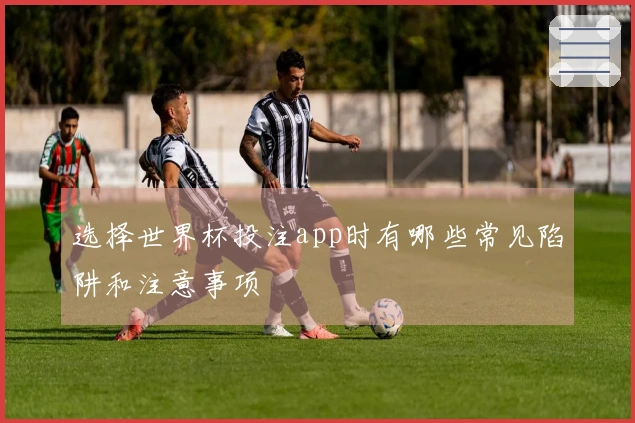 选择世界杯投注app时有哪些常见陷阱和注意事项