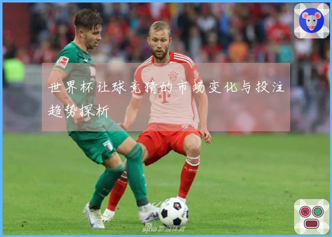世界杯让球竞猜的市场变化与投注趋势探析