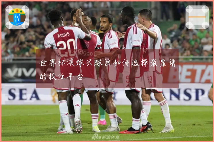 世界杯滚球买球该如何选择最靠谱的投注平台