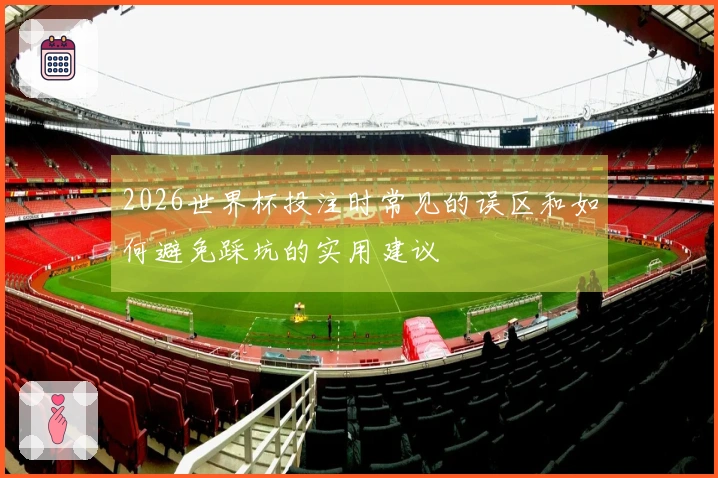 2026世界杯投注时常见的误区和如何避免踩坑的实用建议