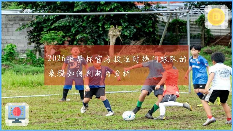 2026世界杯官方投注时热门球队的表现如何判断与分析