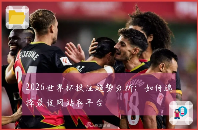 2026世界杯投注趋势分析：如何选择最佳网站和平台