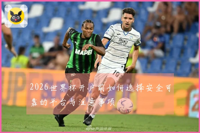 2026世界杯开户前如何选择安全可靠的平台与注意事项