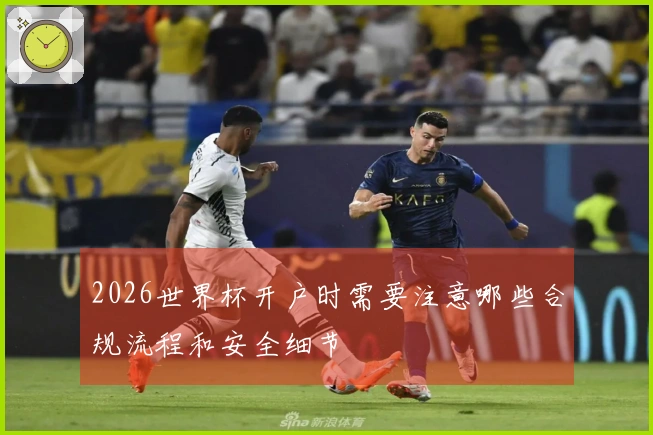 2026世界杯开户时需要注意哪些合规流程和安全细节
