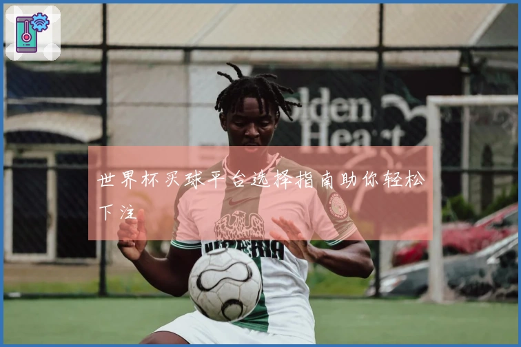世界杯买球平台选择指南助你轻松下注