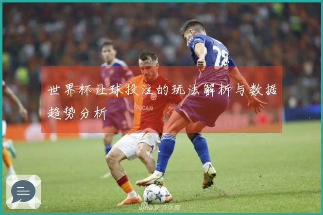 世界杯让球投注的玩法解析与数据趋势分析