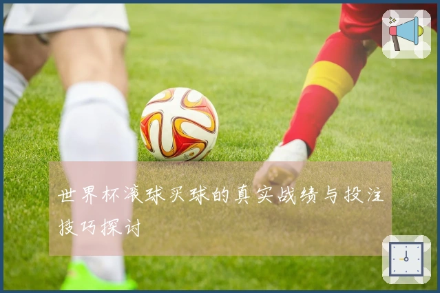 世界杯滚球买球的真实战绩与投注技巧探讨