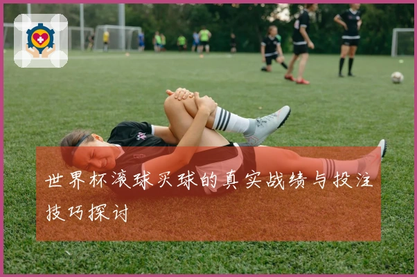 世界杯滚球买球的真实战绩与投注技巧探讨