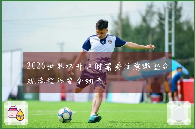 2026世界杯开户时需要注意哪些合规流程和安全细节