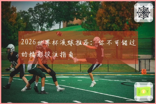 2026世界杯滚球推荐：你不可错过的精彩投注指南