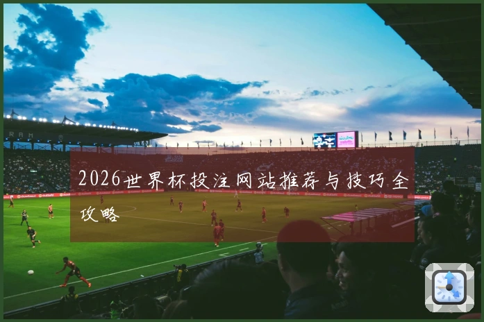 2026世界杯投注网站推荐与技巧全攻略
