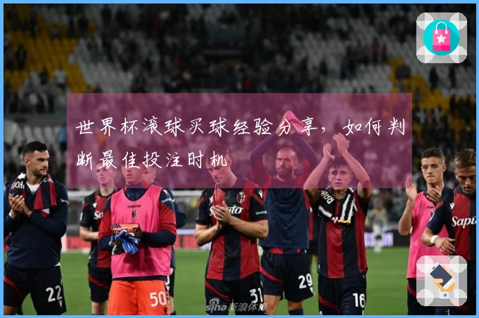世界杯滚球买球经验分享，如何判断最佳投注时机