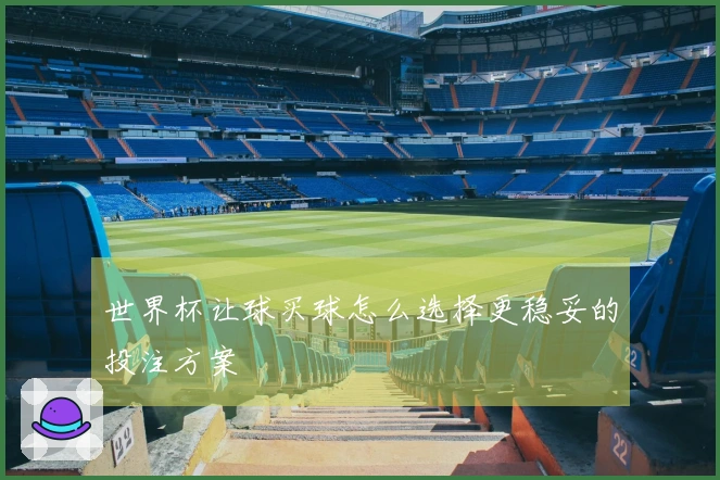 世界杯让球买球怎么选择更稳妥的投注方案