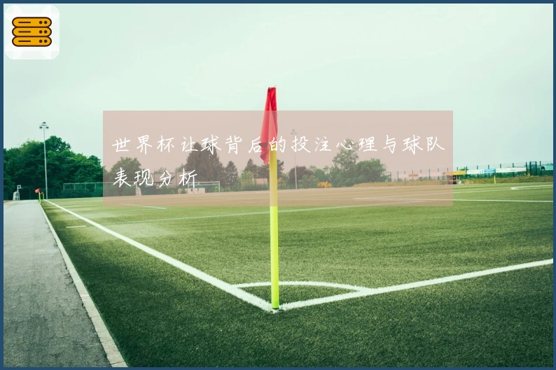 世界杯让球背后的投注心理与球队表现分析