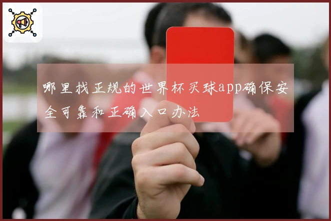 哪里找正规的世界杯买球app确保安全可靠和正确入口办法