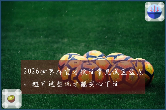 2026世界杯官方投注常见误区盘点，避开这些坑才能安心下注