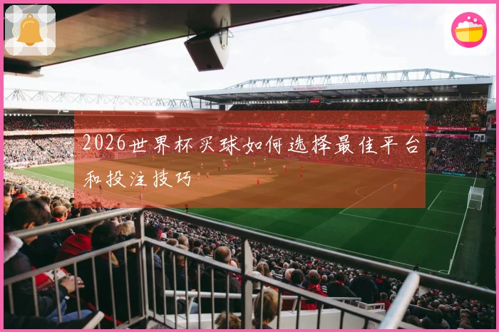 2026世界杯买球如何选择最佳平台和投注技巧