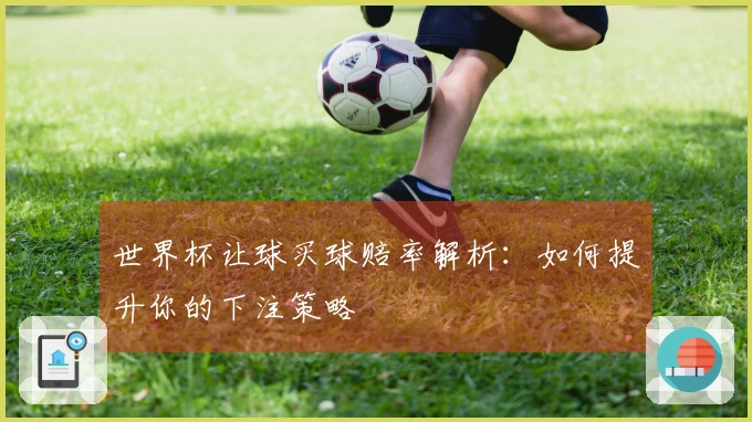 世界杯让球买球赔率解析：如何提升你的下注策略