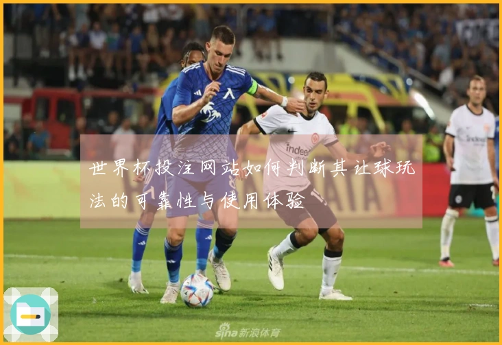 世界杯投注网站如何判断其让球玩法的可靠性与使用体验