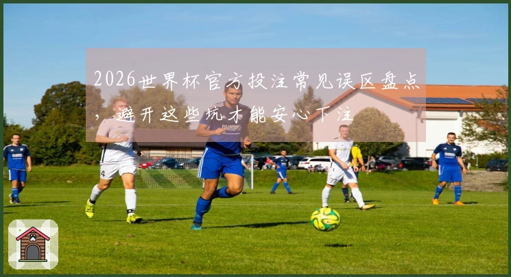 2026世界杯官方投注常见误区盘点，避开这些坑才能安心下注