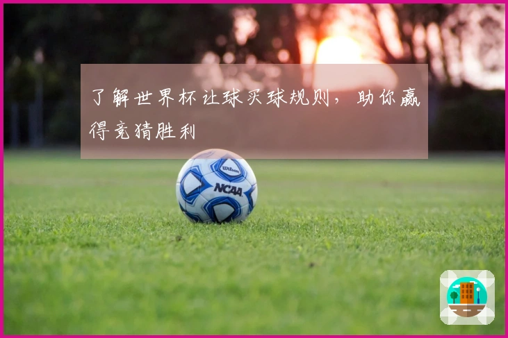 了解世界杯让球买球规则，助你赢得竞猜胜利