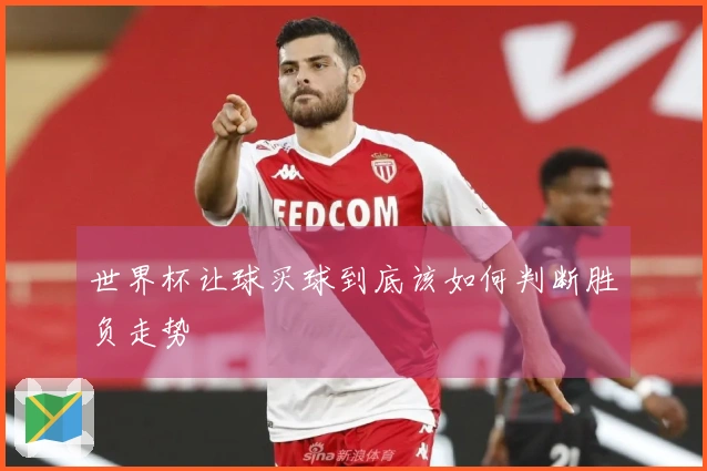 世界杯让球买球到底该如何判断胜负走势