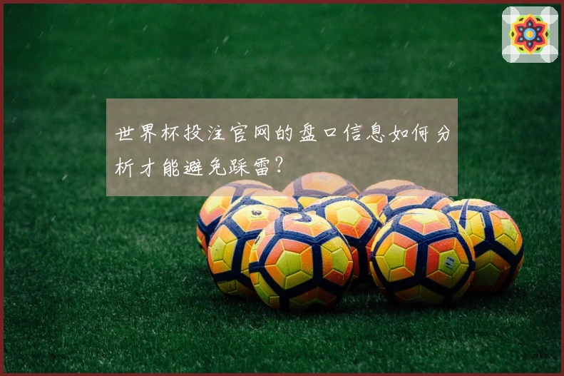 世界杯投注官网的盘口信息如何分析才能避免踩雷？