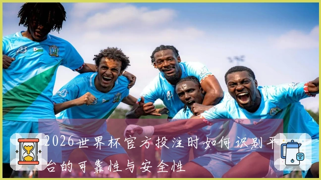 2026世界杯官方投注时如何识别平台的可靠性与安全性