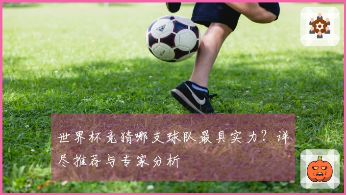 世界杯竞猜哪支球队最具实力？详尽推荐与专家分析