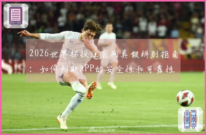 2026世界杯投注官网真假辨别指南：如何判断APP的安全性和可靠性