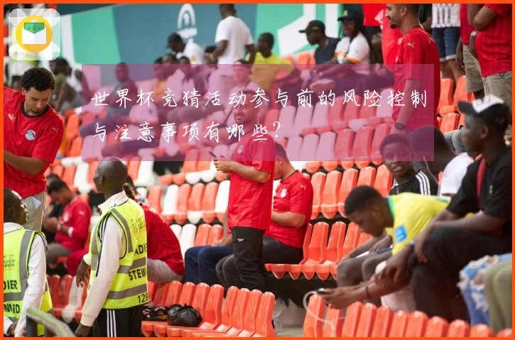 世界杯竞猜活动参与前的风险控制与注意事项有哪些?