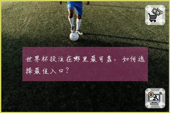世界杯投注在哪里最可靠，如何选择最佳入口？