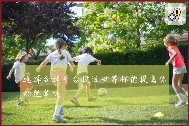 选择合适平台投注世界杯能提高你的胜算吗