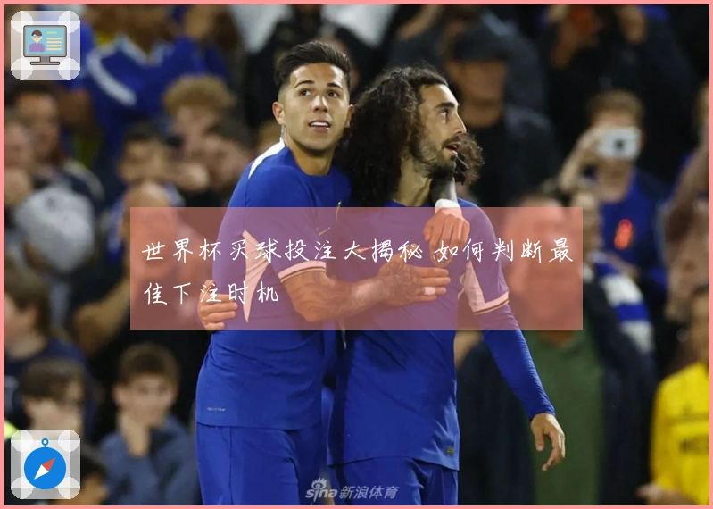 世界杯买球投注大揭秘 如何判断最佳下注时机