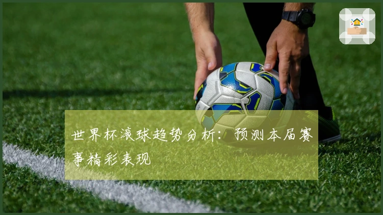 世界杯滚球趋势分析：预测本届赛事精彩表现