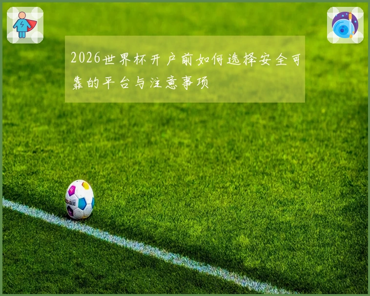 2026世界杯开户前如何选择安全可靠的平台与注意事项