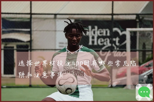 选择世界杯投注app时有哪些常见陷阱和注意事项