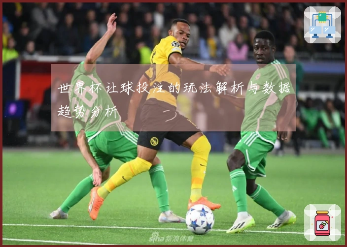 世界杯让球投注的玩法解析与数据趋势分析
