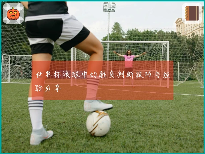 世界杯滚球中的胜负判断技巧与经验分享