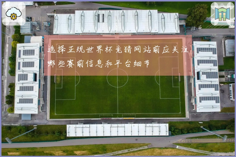 选择正规世界杯竞猜网站前应关注哪些赛前信息和平台细节